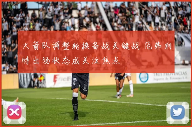 火箭队调整轮换备战关键战 范弗利特出场状态成关注焦点