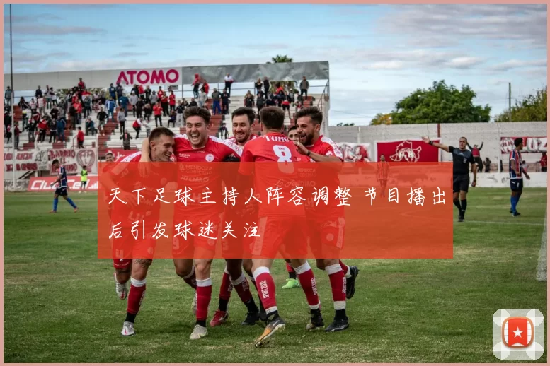天下足球主持人阵容调整 节目播出后引发球迷关注