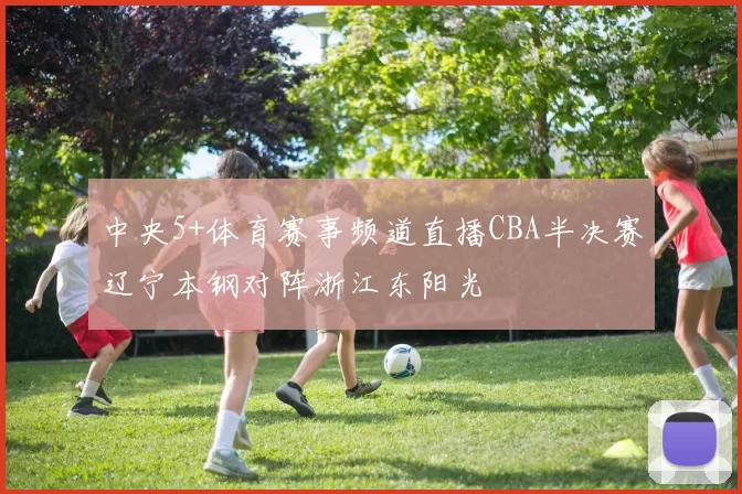 中央5+体育赛事频道直播CBA半决赛辽宁本钢对阵浙江东阳光