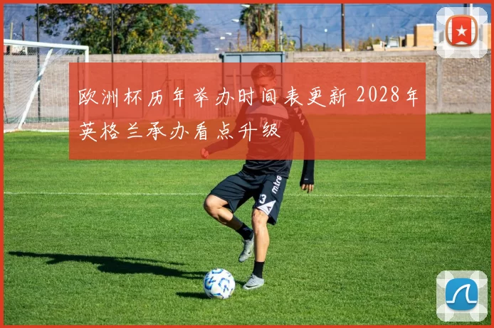 欧洲杯历年举办时间表更新 2028年英格兰承办看点升级