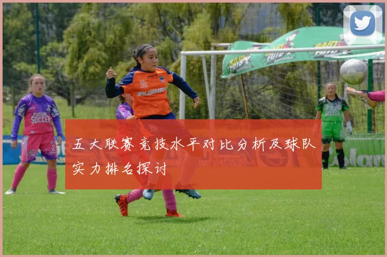 五大联赛竞技水平对比分析及球队实力排名探讨