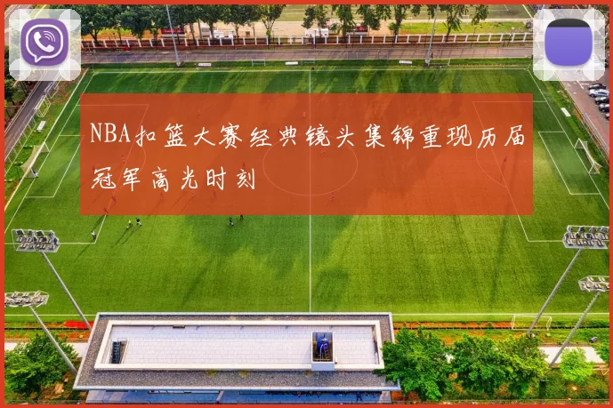 NBA扣篮大赛经典镜头集锦重现历届冠军高光时刻