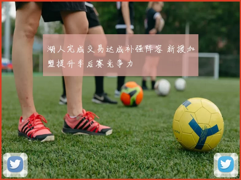 湖人完成交易达成补强阵容 新援加盟提升季后赛竞争力