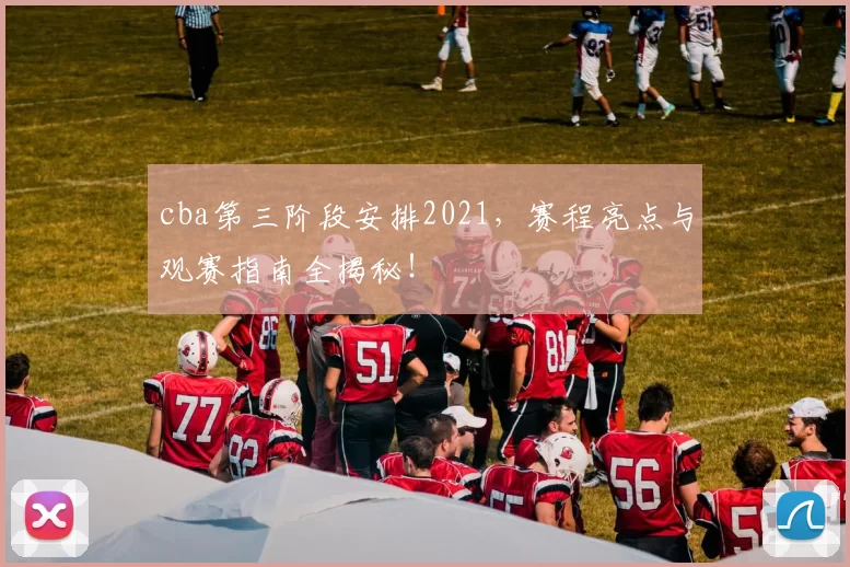 cba第三阶段安排2021,赛程亮点与观赛指南全揭秘!