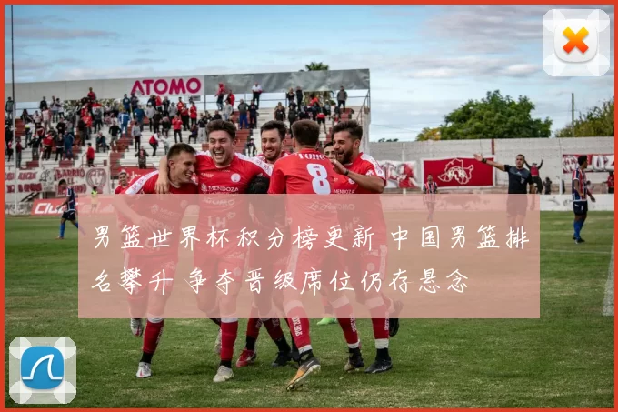 男篮世界杯积分榜更新 中国男篮排名攀升 争夺晋级席位仍存悬念