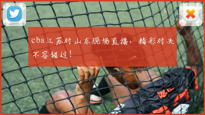 cba江苏对山东现场直播，精彩对决不容错过！