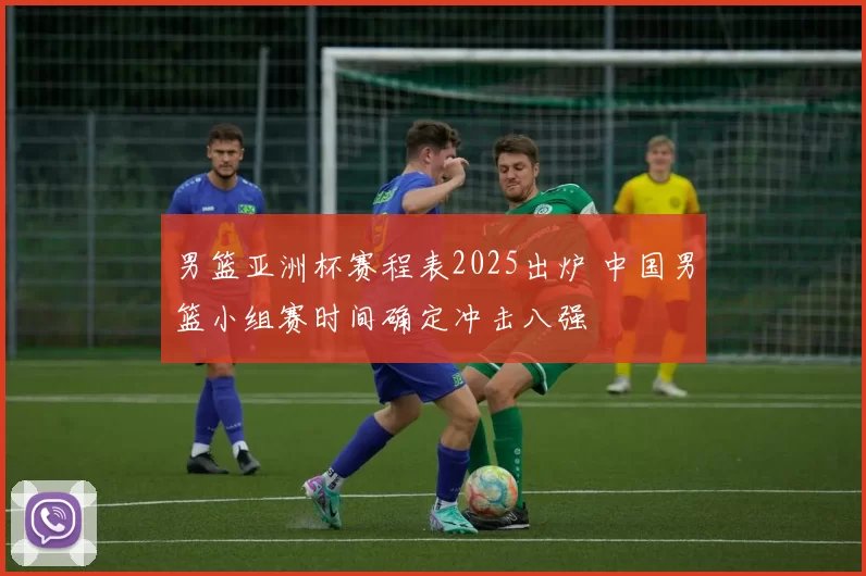 男篮亚洲杯赛程表2025出炉 中国男篮小组赛时间确定冲击八强