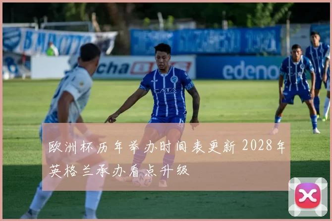 欧洲杯历年举办时间表更新 2028年英格兰承办看点升级