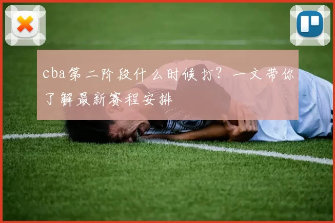 cba第二阶段什么时候打？一文带你了解最新赛程安排