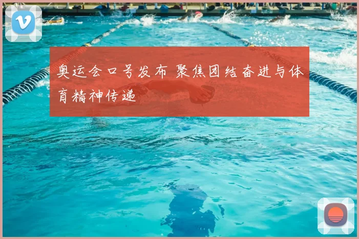 奥运会口号发布 聚焦团结奋进与体育精神传递
