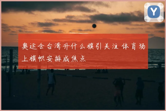 奥运会台湾升什么旗引关注 体育场上旗帜安排成焦点