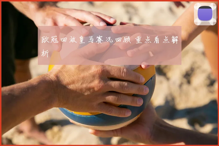 欧冠回放皇马赛况回顾 重点看点解析