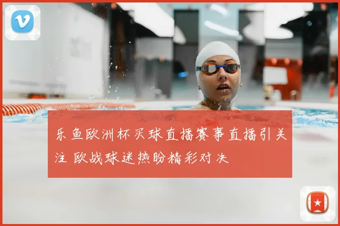 乐鱼欧洲杯买球直播赛事直播引关注 欧战球迷热盼精彩对决