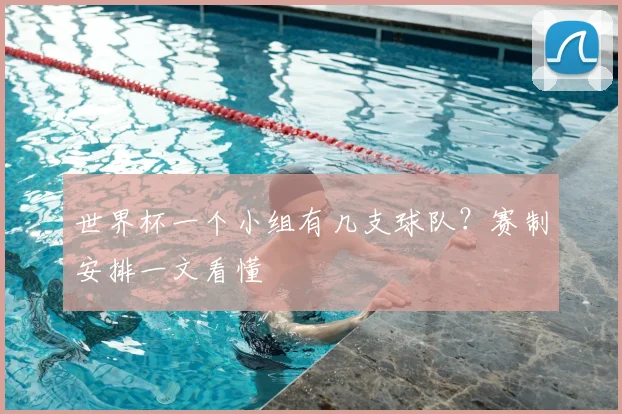 世界杯一个小组有几支球队?赛制安排一文看懂