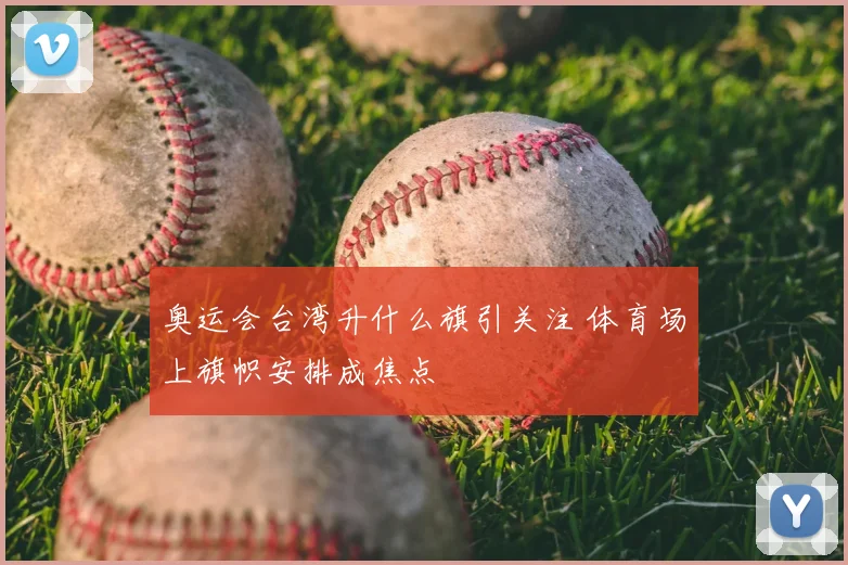 奥运会台湾升什么旗引关注 体育场上旗帜安排成焦点