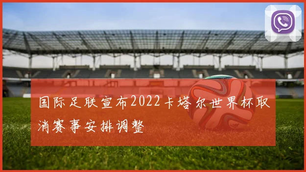 国际足联宣布2022卡塔尔世界杯取消赛事安排调整