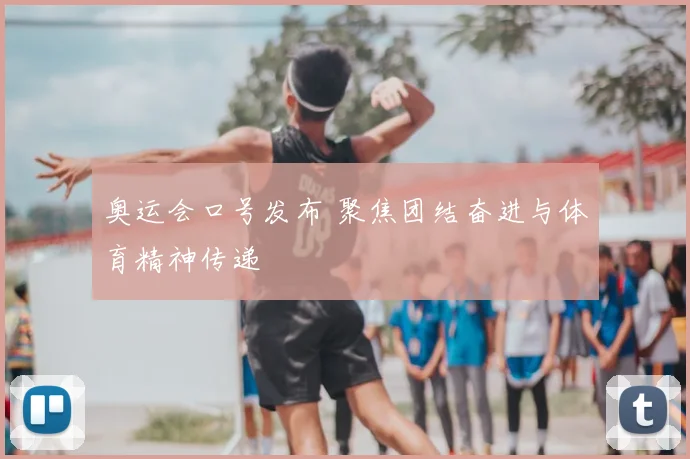 奥运会口号发布 聚焦团结奋进与体育精神传递