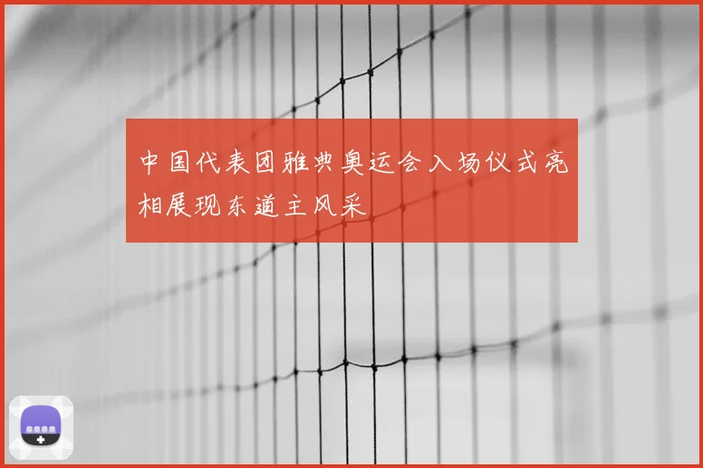 中国代表团雅典奥运会入场仪式亮相展现东道主风采
