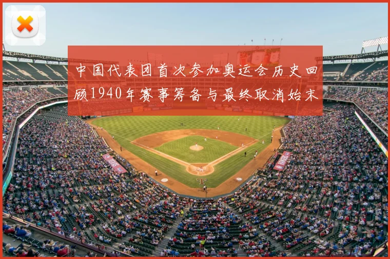 中国代表团首次参加奥运会历史回顾1940年赛事筹备与最终取消始末