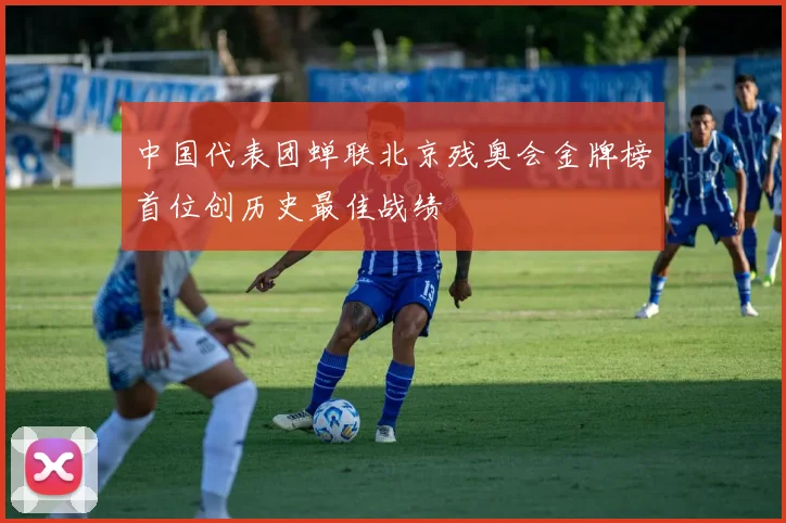 中国代表团蝉联北京残奥会金牌榜首位创历史最佳战绩