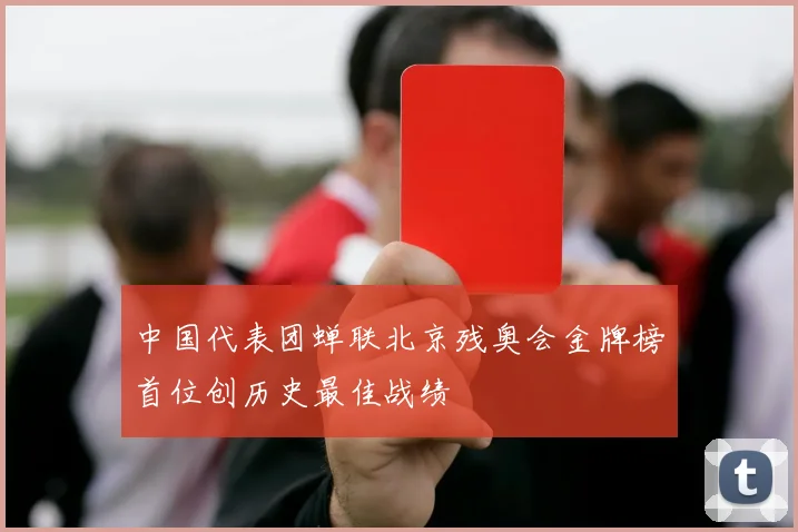 中国代表团蝉联北京残奥会金牌榜首位创历史最佳战绩